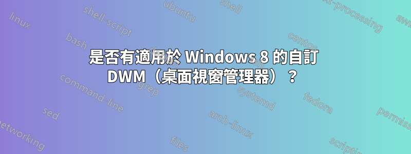 是否有適用於 Windows 8 的自訂 DWM（桌面視窗管理器）？