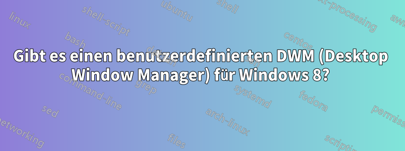 Gibt es einen benutzerdefinierten DWM (Desktop Window Manager) für Windows 8?