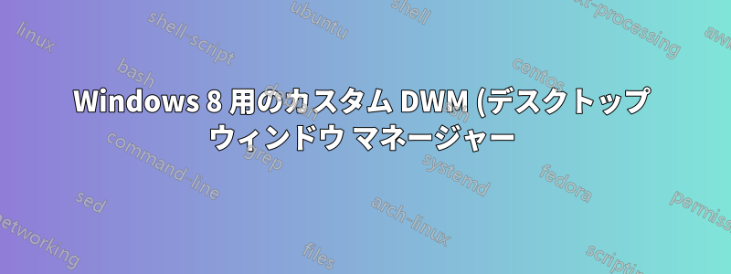 Windows 8 用のカスタム DWM (デスクトップ ウィンドウ マネージャー) はありますか?