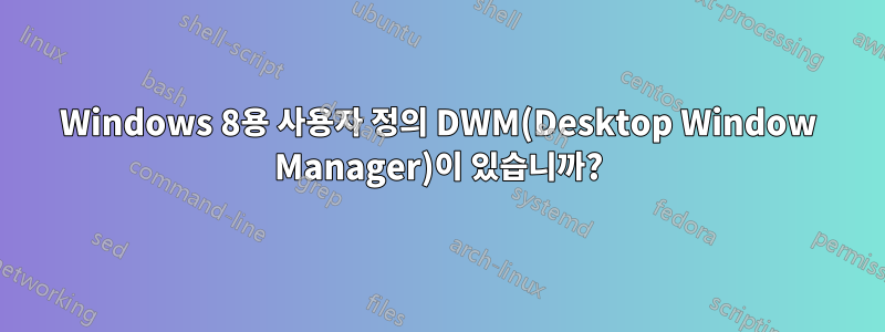 Windows 8용 사용자 정의 DWM(Desktop Window Manager)이 있습니까?