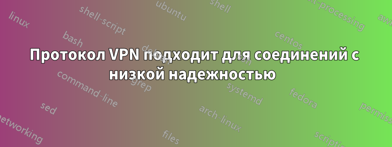 Протокол VPN подходит для соединений с низкой надежностью 