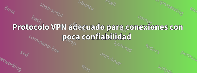 Protocolo VPN adecuado para conexiones con poca confiabilidad 