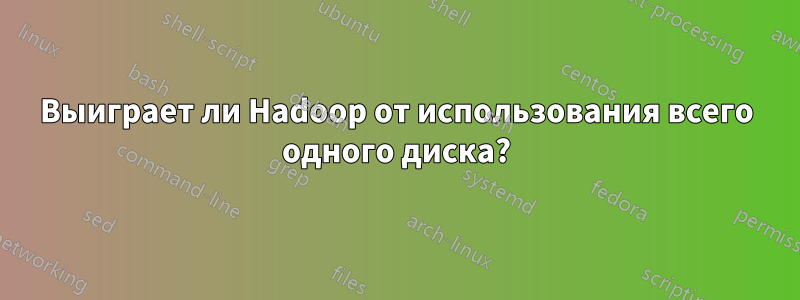 Выиграет ли Hadoop от использования всего одного диска?