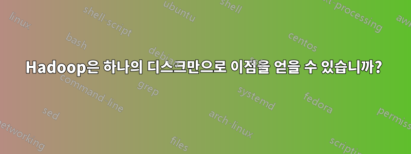 Hadoop은 하나의 디스크만으로 이점을 얻을 수 있습니까?