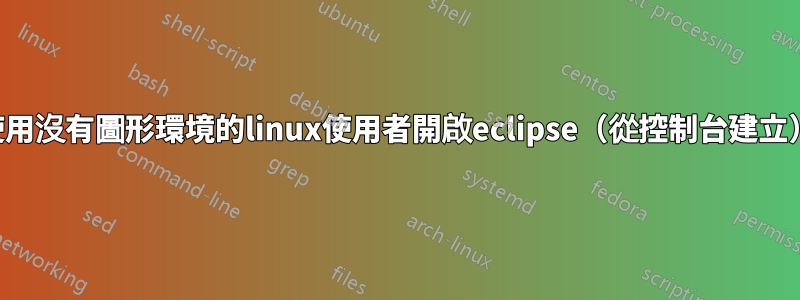 使用沒有圖形環境的linux使用者開啟eclipse（從控制台建立）