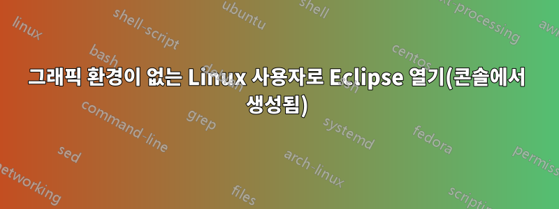 그래픽 환경이 없는 Linux 사용자로 Eclipse 열기(콘솔에서 생성됨)