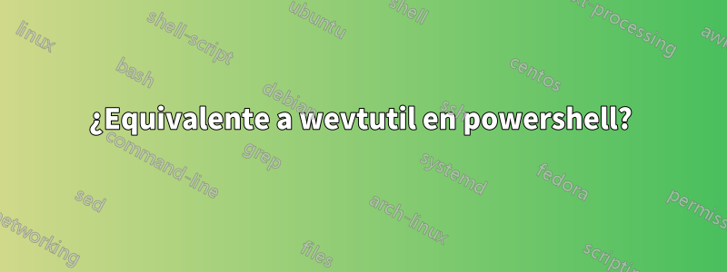 ¿Equivalente a wevtutil en powershell?