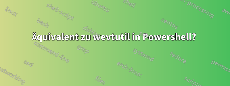 Äquivalent zu wevtutil in Powershell?