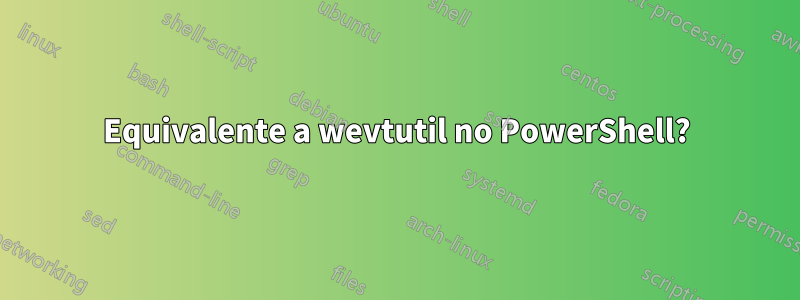 Equivalente a wevtutil no PowerShell?