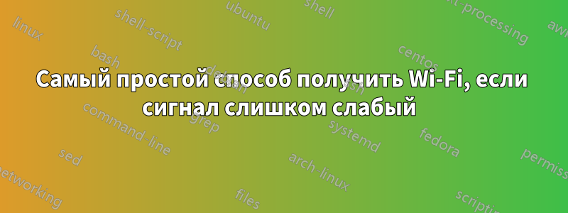 Самый простой способ получить Wi-Fi, если сигнал слишком слабый 