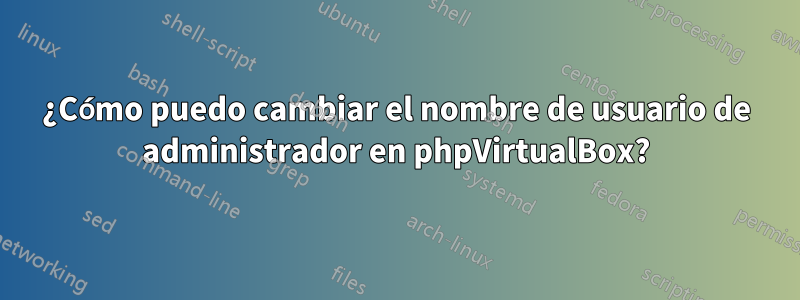 ¿Cómo puedo cambiar el nombre de usuario de administrador en phpVirtualBox?