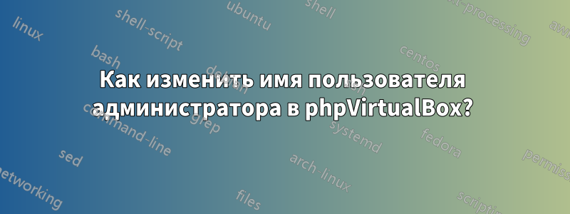 Как изменить имя пользователя администратора в phpVirtualBox?