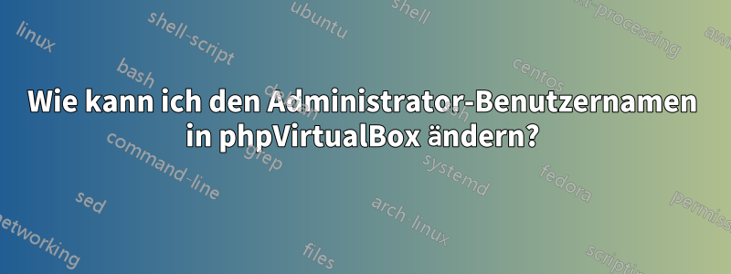 Wie kann ich den Administrator-Benutzernamen in phpVirtualBox ändern?