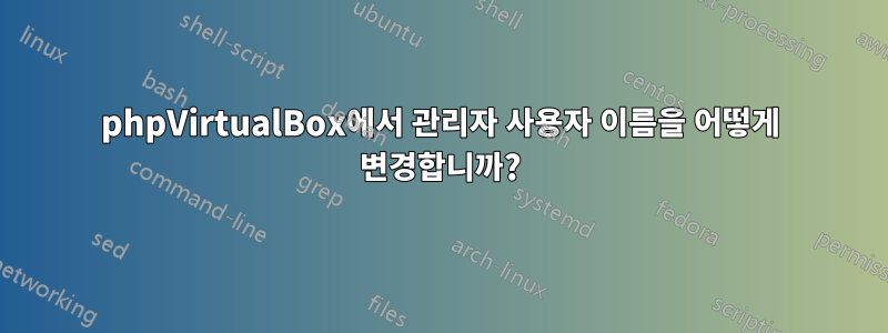 phpVirtualBox에서 관리자 사용자 이름을 어떻게 변경합니까?