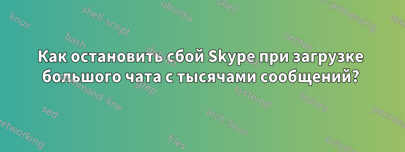 Как остановить сбой Skype при загрузке большого чата с тысячами сообщений?