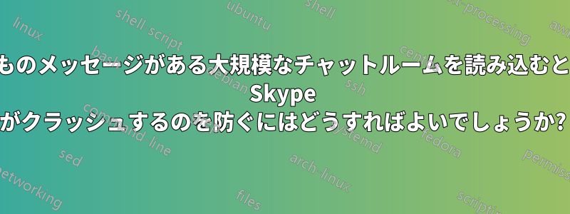 何千ものメッセージがある大規模なチャットルームを読み込むときに Skype がクラッシュするのを防ぐにはどうすればよいでしょうか?