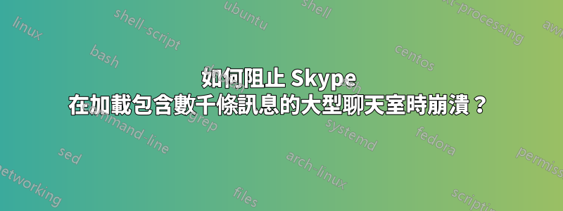 如何阻止 Skype 在加載包含數千條訊息的大型聊天室時崩潰？