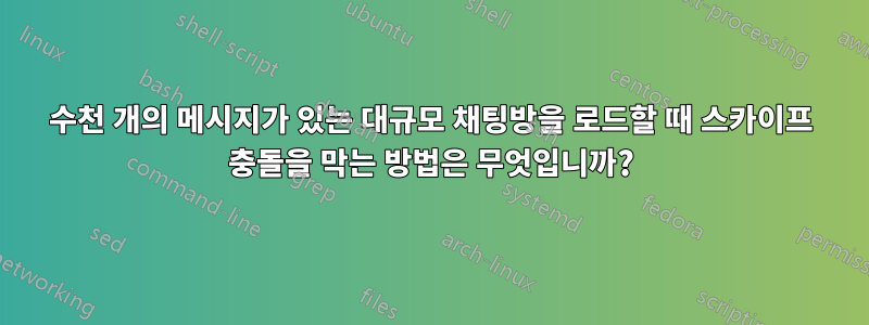 수천 개의 메시지가 있는 대규모 채팅방을 로드할 때 스카이프 충돌을 막는 방법은 무엇입니까?