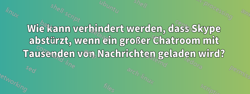 Wie kann verhindert werden, dass Skype abstürzt, wenn ein großer Chatroom mit Tausenden von Nachrichten geladen wird?