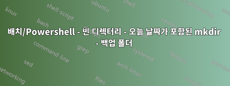 배치/Powershell - 빈 디렉터리 - 오늘 날짜가 포함된 mkdir - 백업 폴더