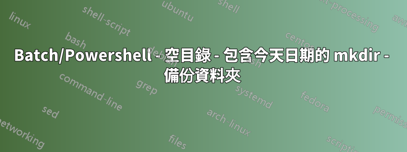 Batch/Powershell - 空目錄 - 包含今天日期的 mkdir - 備份資料夾