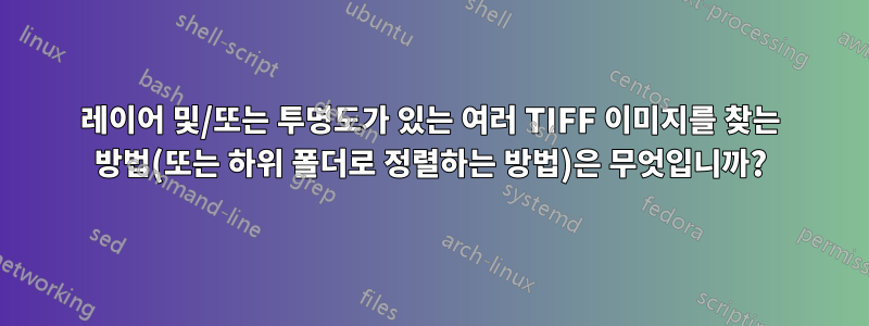 레이어 및/또는 투명도가 있는 여러 TIFF 이미지를 찾는 방법(또는 하위 폴더로 정렬하는 방법)은 무엇입니까?