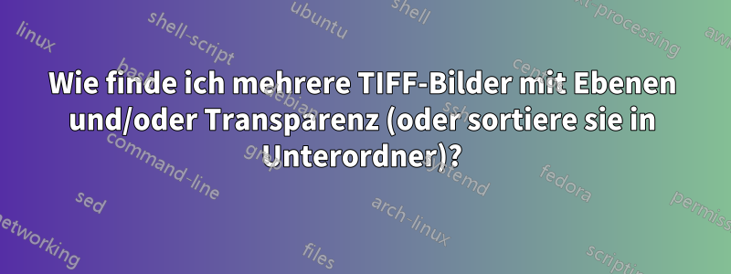 Wie finde ich mehrere TIFF-Bilder mit Ebenen und/oder Transparenz (oder sortiere sie in Unterordner)?