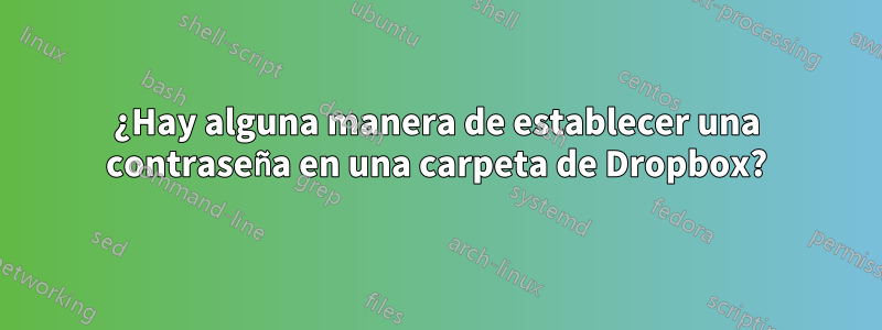 ¿Hay alguna manera de establecer una contraseña en una carpeta de Dropbox?