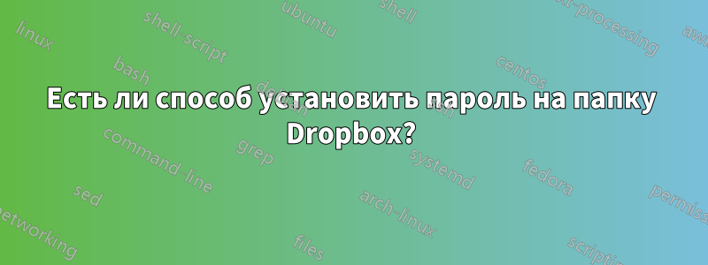 Есть ли способ установить пароль на папку Dropbox?