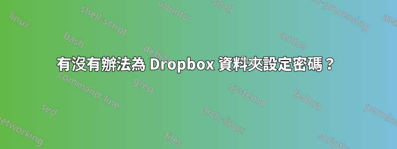 有沒有辦法為 Dropbox 資料夾設定密碼？