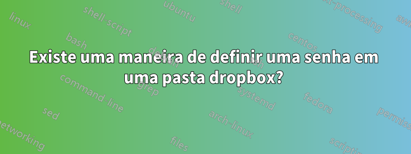 Existe uma maneira de definir uma senha em uma pasta dropbox?