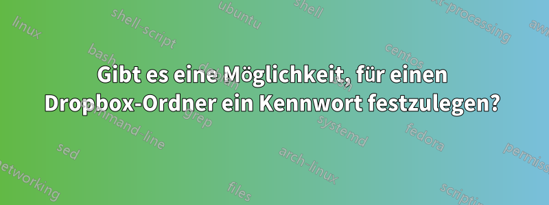 Gibt es eine Möglichkeit, für einen Dropbox-Ordner ein Kennwort festzulegen?