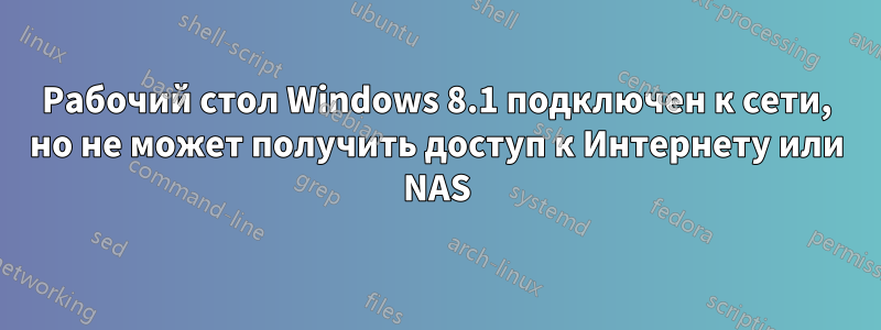 Рабочий стол Windows 8.1 подключен к сети, но не может получить доступ к Интернету или NAS