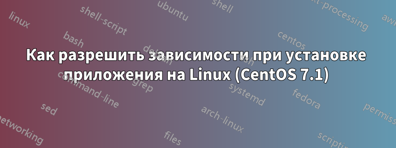 Как разрешить зависимости при установке приложения на Linux (CentOS 7.1)