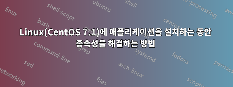 Linux(CentOS 7.1)에 애플리케이션을 설치하는 동안 종속성을 해결하는 방법