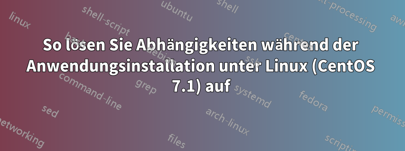 So lösen Sie Abhängigkeiten während der Anwendungsinstallation unter Linux (CentOS 7.1) auf