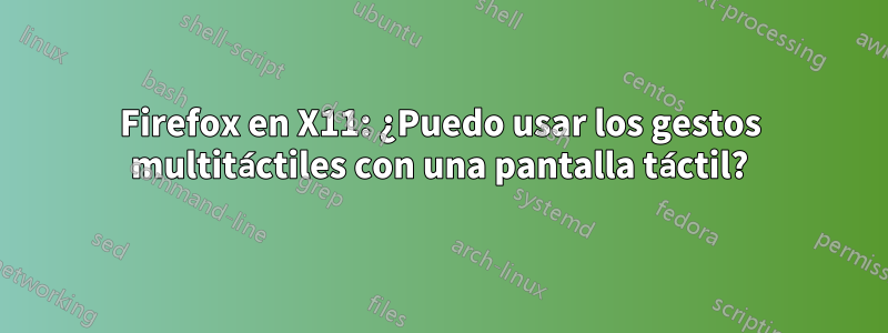 Firefox en X11: ¿Puedo usar los gestos multitáctiles con una pantalla táctil?