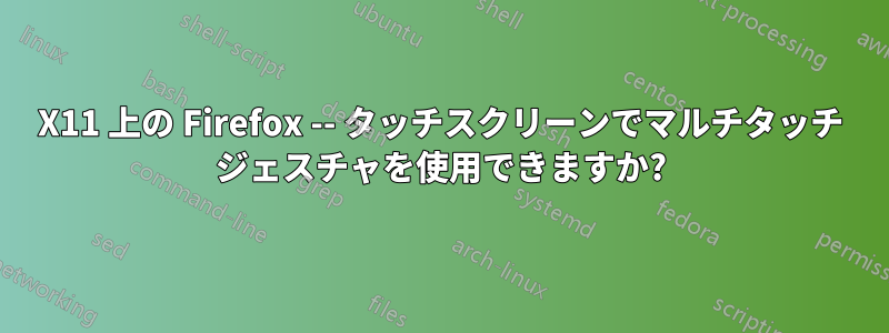 X11 上の Firefox -- タッチスクリーンでマルチタッチ ジェスチャを使用できますか?