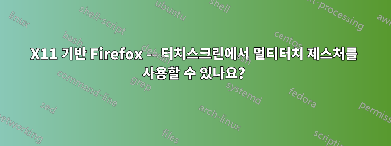 X11 기반 Firefox -- 터치스크린에서 멀티터치 제스처를 사용할 수 있나요?