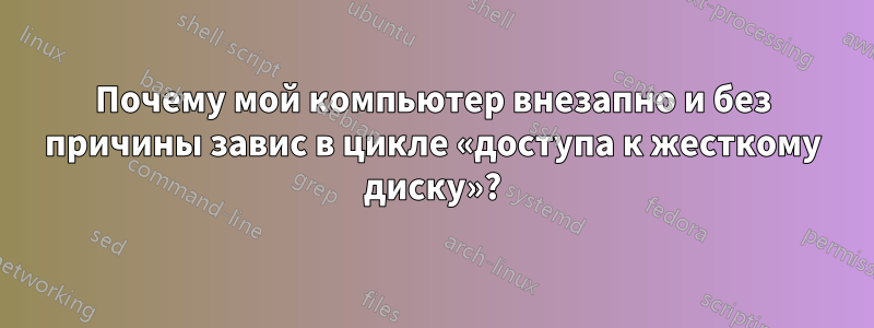 Почему мой компьютер внезапно и без причины завис в цикле «доступа к жесткому диску»?