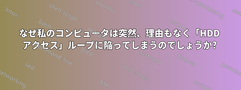 なぜ私のコンピュータは突然、理由もなく「HDD アクセス」ループに陥ってしまうのでしょうか?