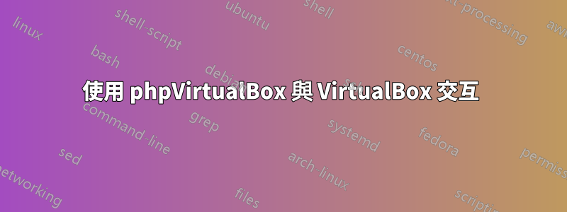 使用 phpVirtualBox 與 VirtualBox 交互