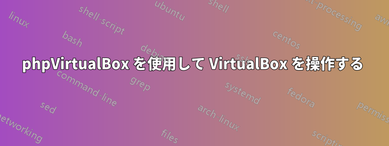 phpVirtualBox を使用して VirtualBox を操作する