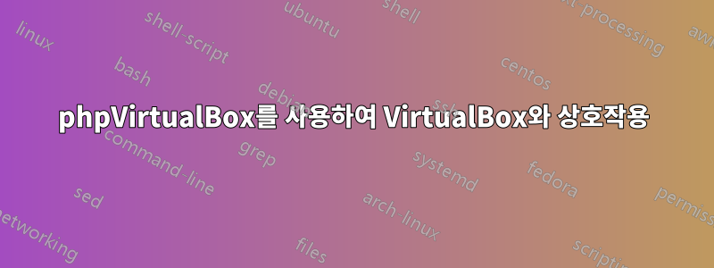 phpVirtualBox를 사용하여 VirtualBox와 상호작용