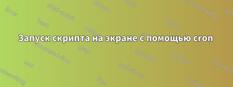 Запуск скрипта на экране с помощью cron