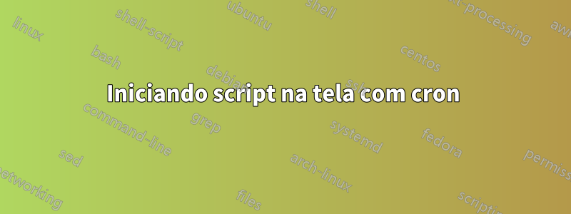 Iniciando script na tela com cron