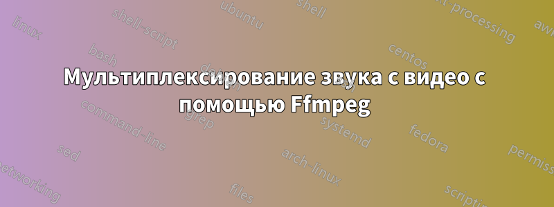 Мультиплексирование звука с видео с помощью Ffmpeg