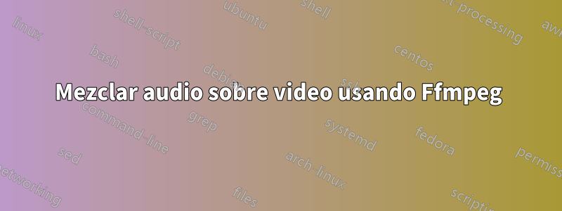 Mezclar audio sobre video usando Ffmpeg