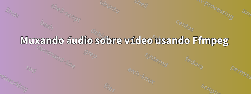 Muxando áudio sobre vídeo usando Ffmpeg