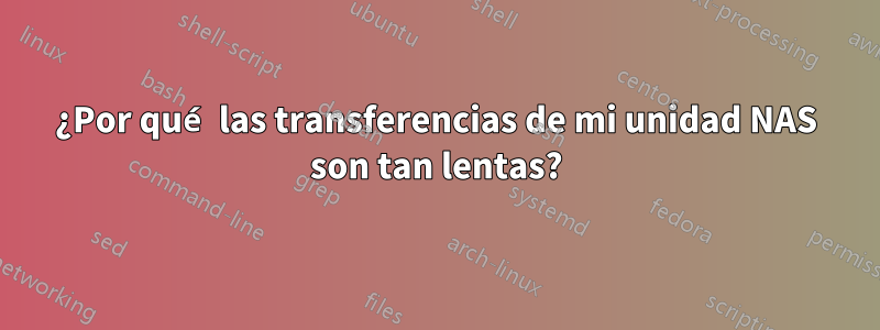 ¿Por qué las transferencias de mi unidad NAS son tan lentas?